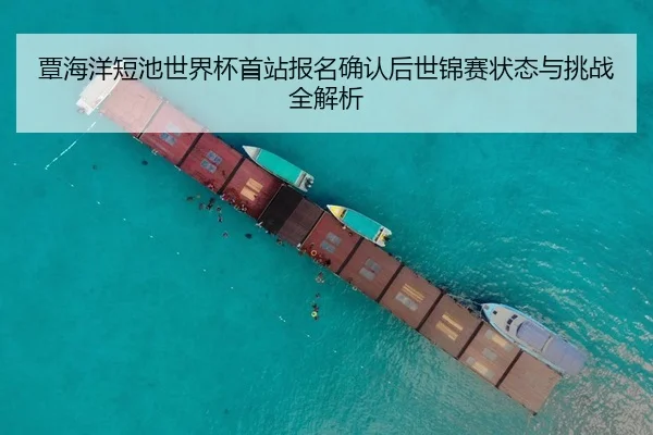 覃海洋短池世界杯首站报名确认后世锦赛状态与挑战全解析